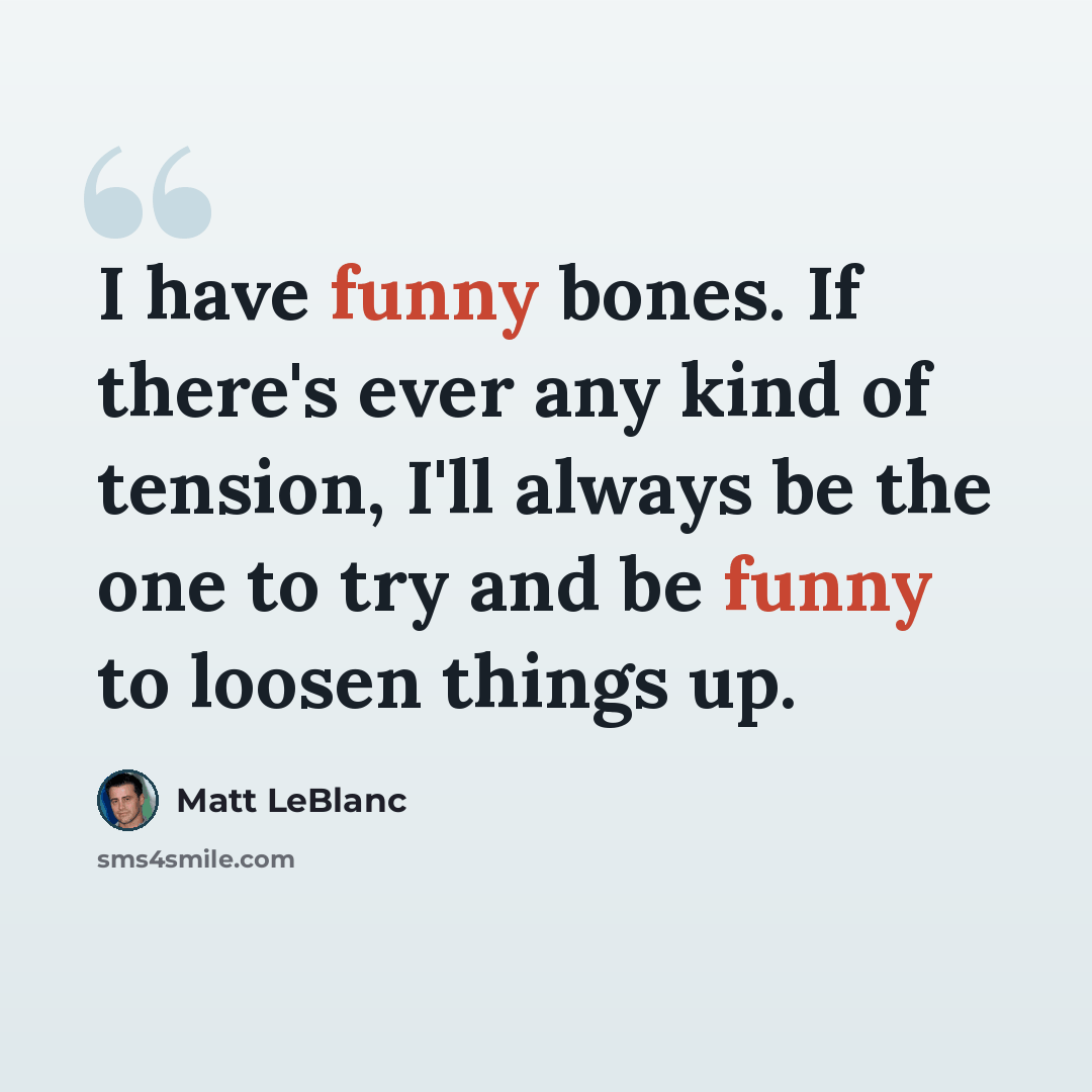 “I have funny bones. If there's ever any kind of tension, I'll always be the one to try and be funny to loosen things up.” quote by Matt LeBlanc