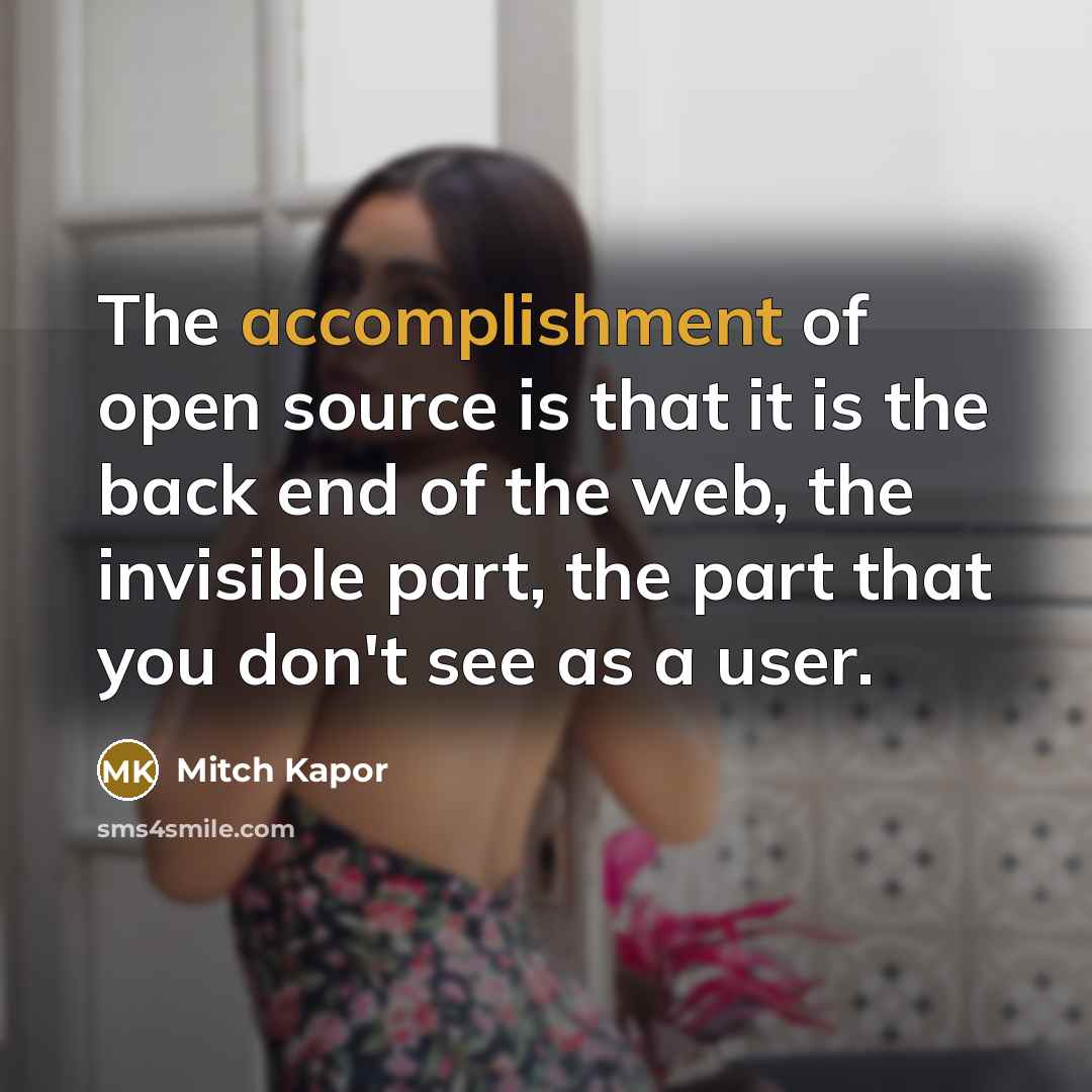 “The accomplishment of open source is that it is the back end of the web, the invisible part, the part that you don't see as a user.” quote by Mitch Kapor