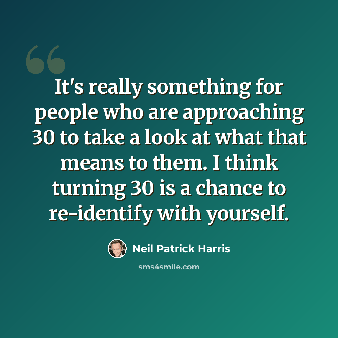 “It's really something for people who are approaching 30 to take a look at what that means to them. I think turning 30 is a chance to re-identify with yourself.” quote by Neil Patrick Harris