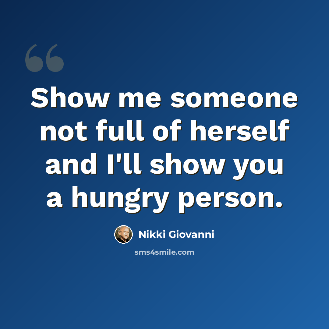 “Show me someone not full of herself and I'll show you a hungry person.” quote by Nikki Giovanni