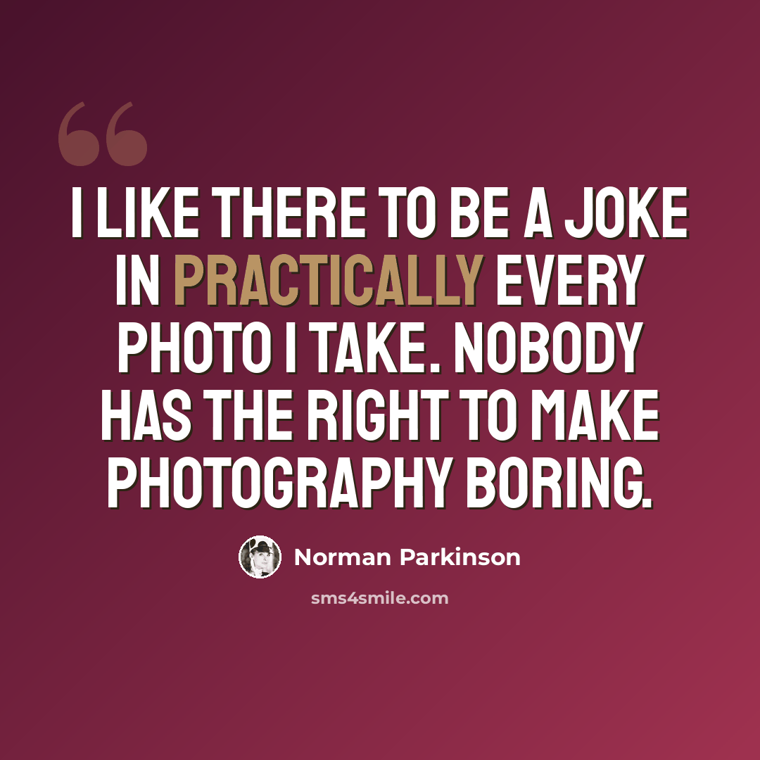 “I like there to be a joke in practically every photo I take. Nobody has the right to make photography boring.” quote by Norman Parkinson