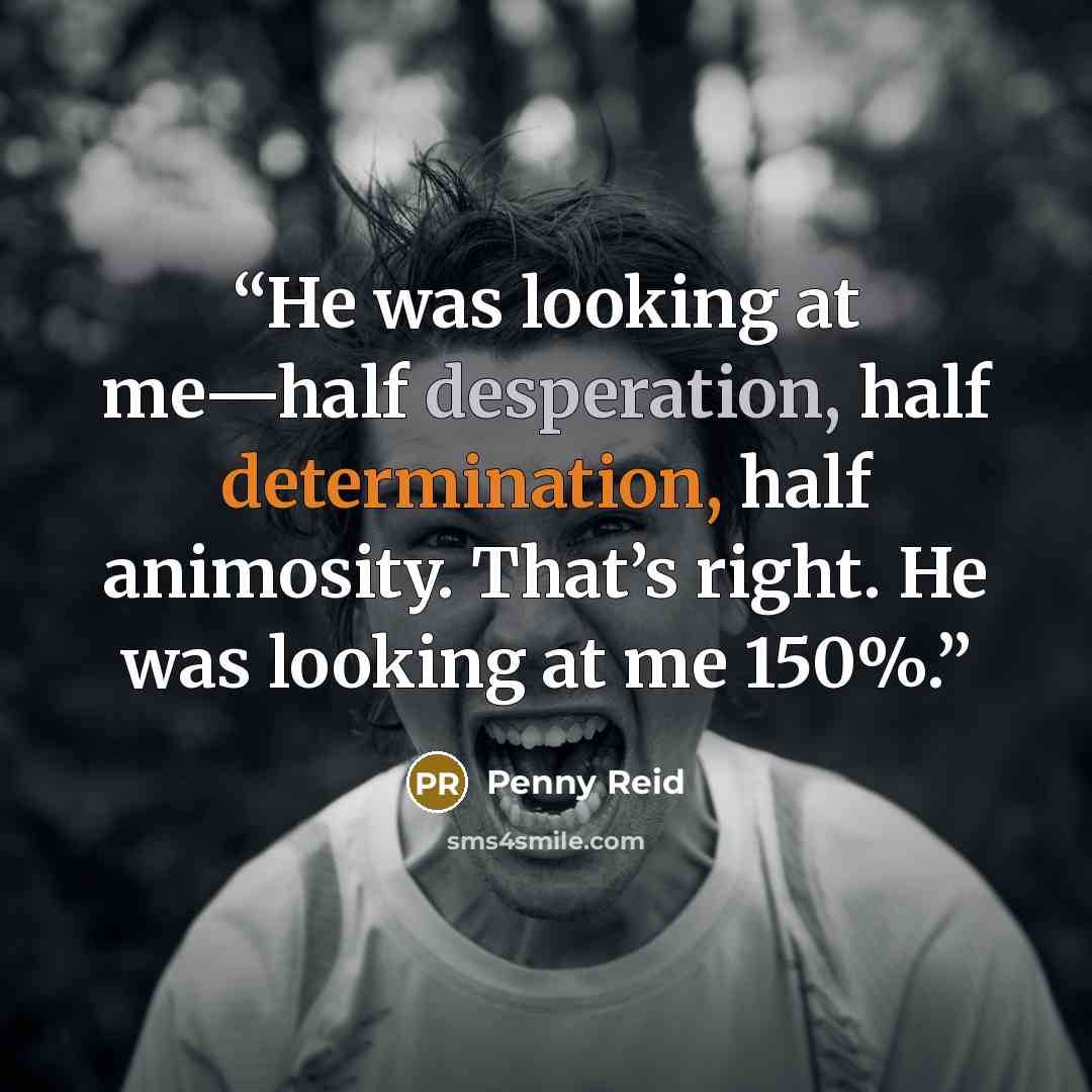 “He was looking at me—half desperation, half determination, half animosity. That’s right. He was looking at me 150%.” quote by Penny Reid