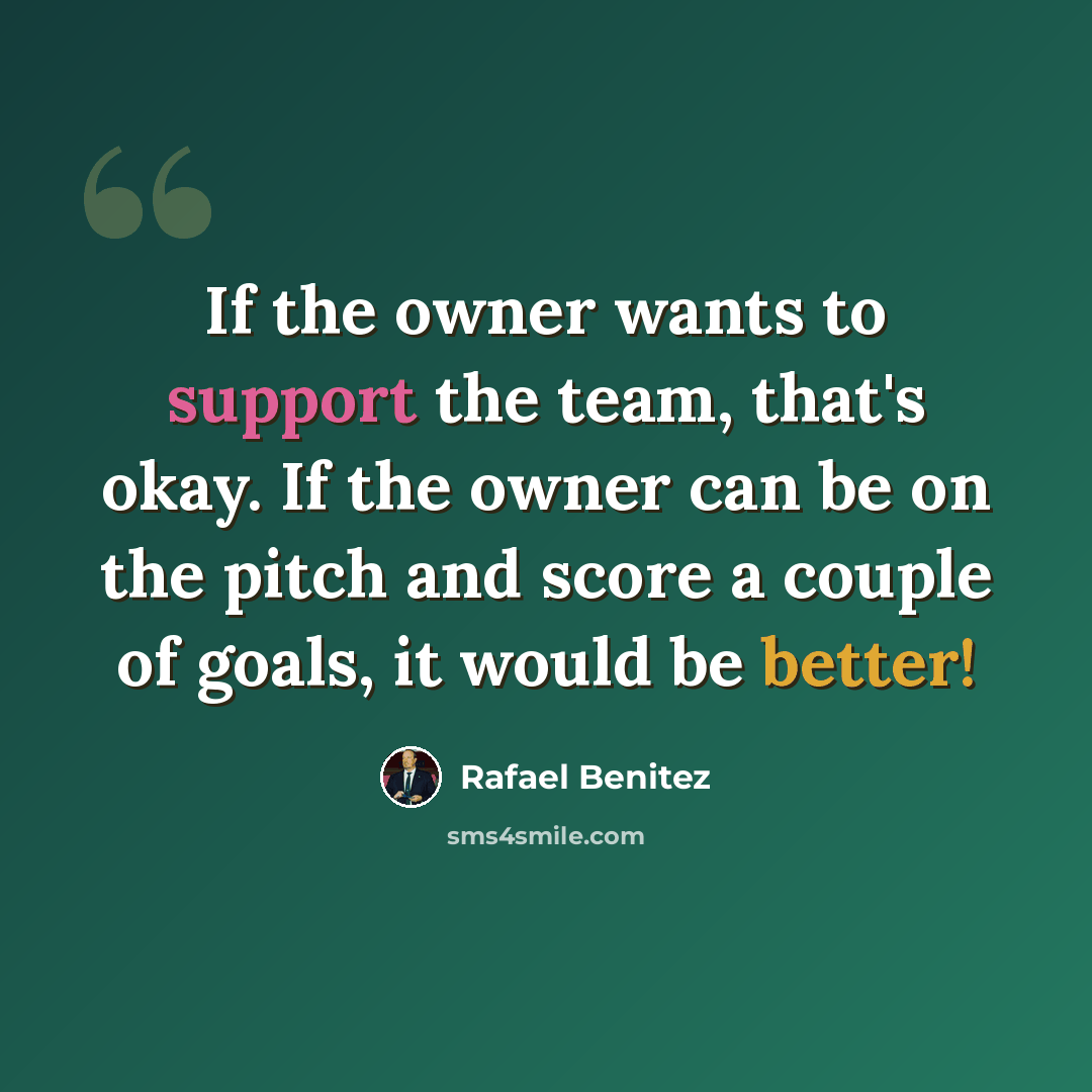 “If the owner wants to support the team, that's okay. If the owner can be on the pitch and score a couple of goals, it would be better!” quote by Rafael Benitez