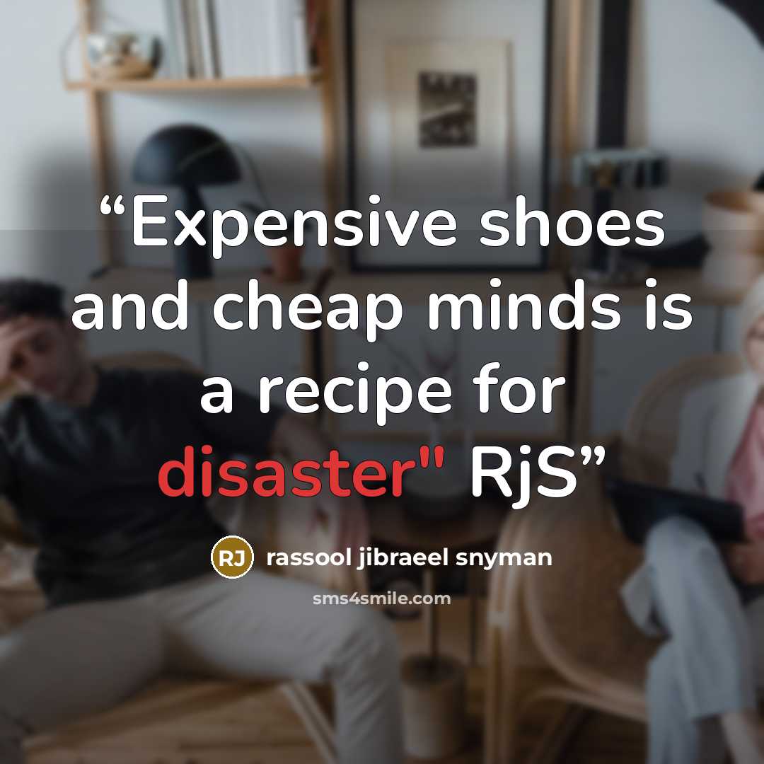 “Expensive shoes and cheap minds is a recipe for disaster" RjS” quote by rassool jibraeel snyman
