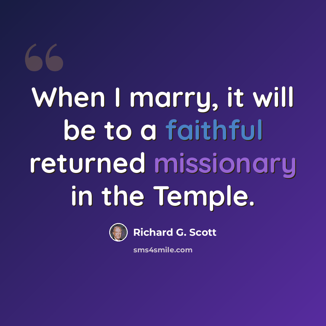 “When I marry, it will be to a faithful returned missionary in the Temple.” quote by Richard G. Scott