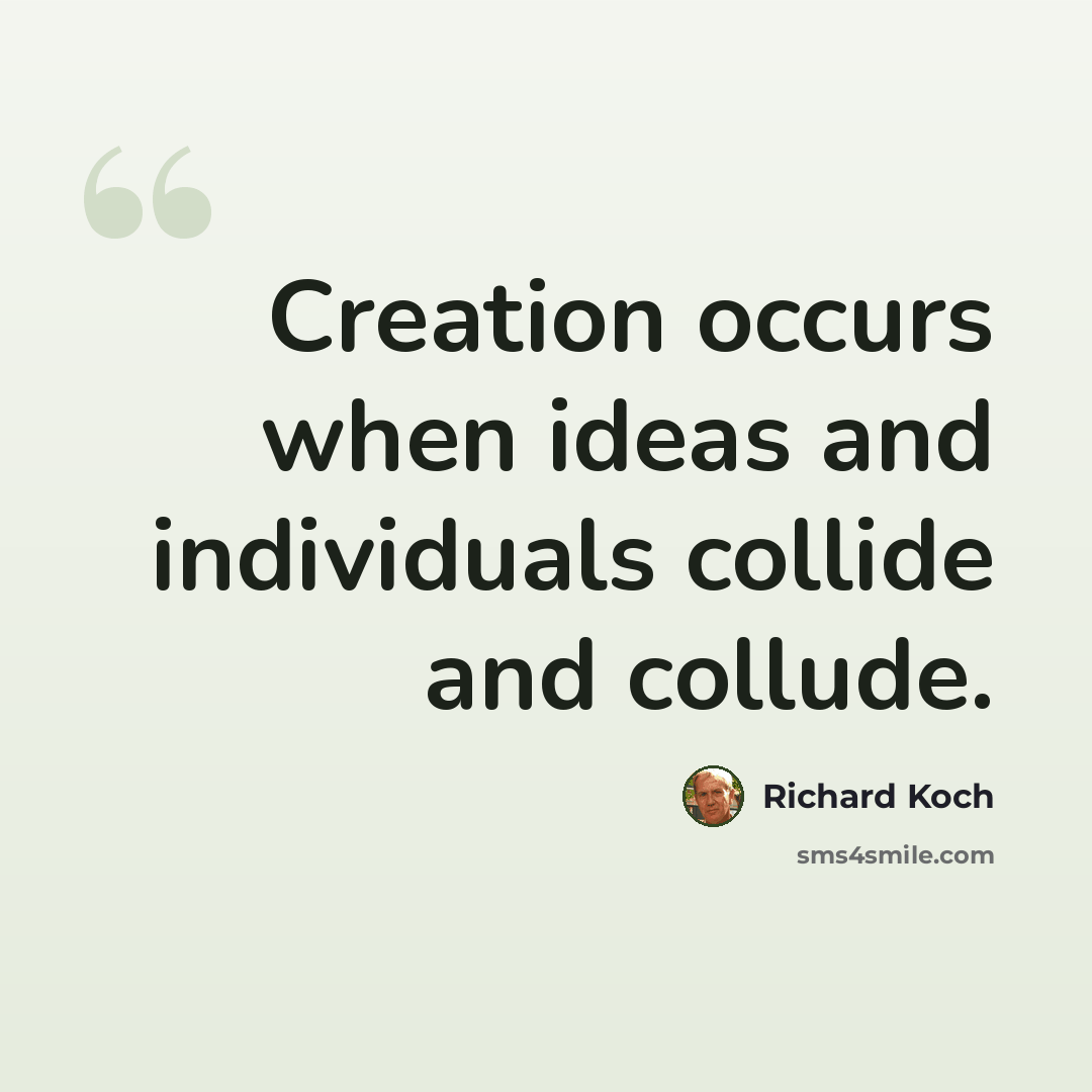 “Creation occurs when ideas and individuals collide and collude.” quote by Richard Koch