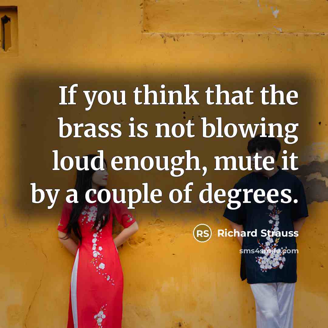 “If you think that the brass is not blowing loud enough, mute it by a couple of degrees.” quote by Richard Strauss