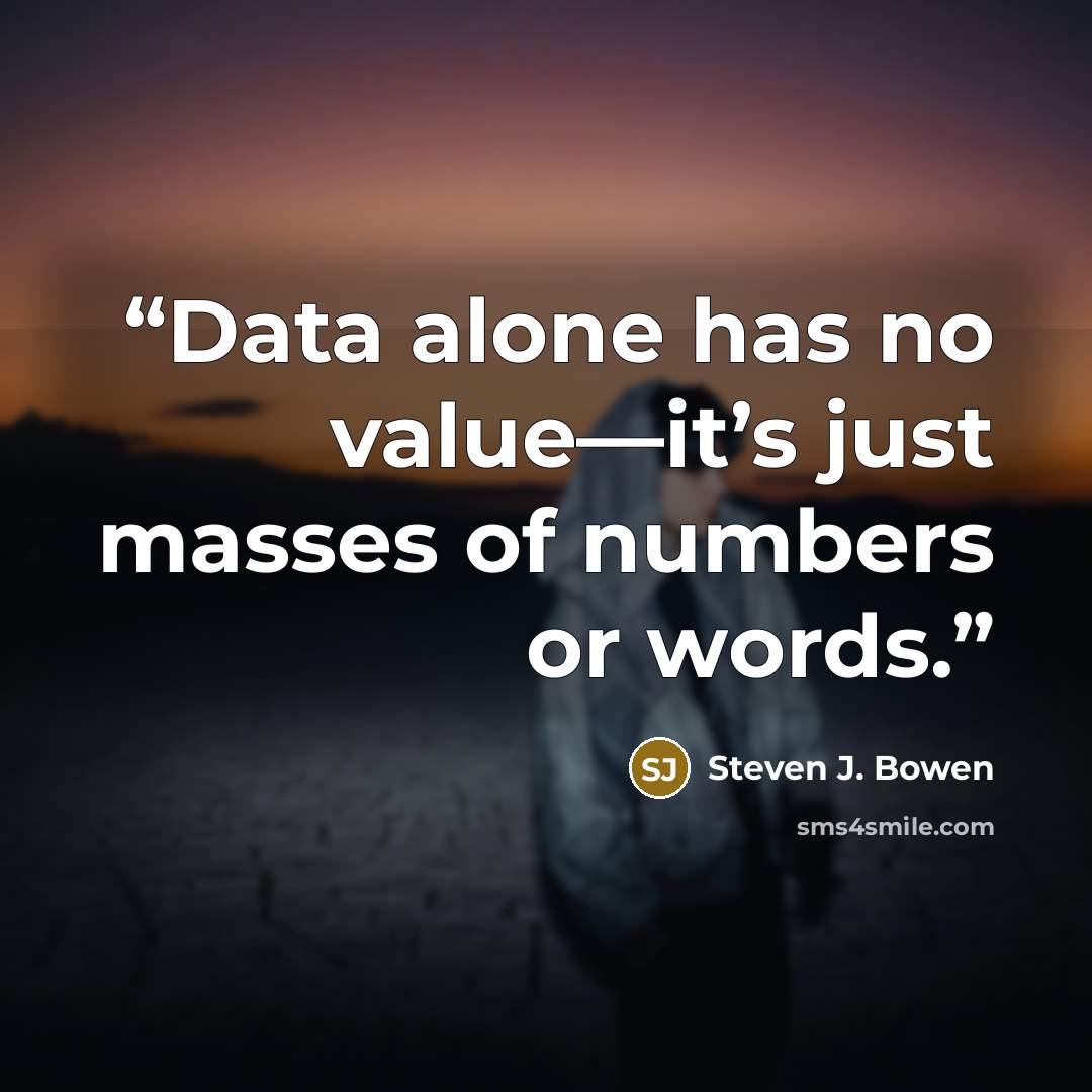“Data alone has no value—it’s just masses of numbers or words.” quote by Steven J. Bowen