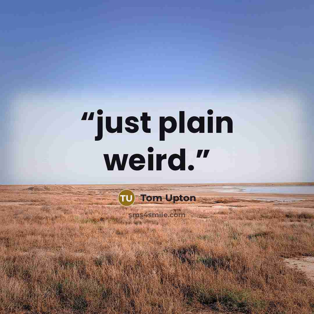 “just plain weird.” quote by Tom Upton