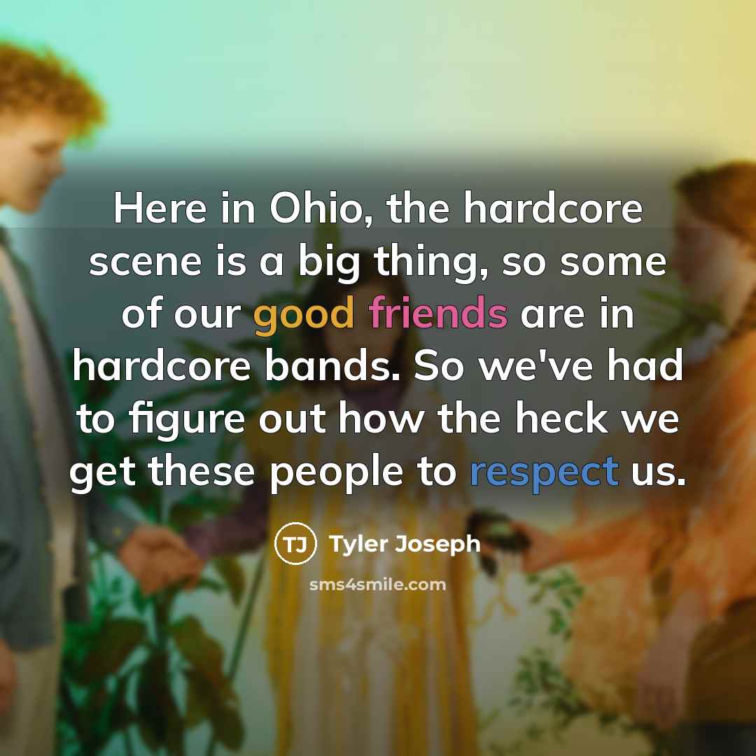 “Here in Ohio, the hardcore scene is a big thing, so some of our good friends are in hardcore bands. So we've had to figure out how the heck we get these people to respect us.” quote by Tyler Joseph