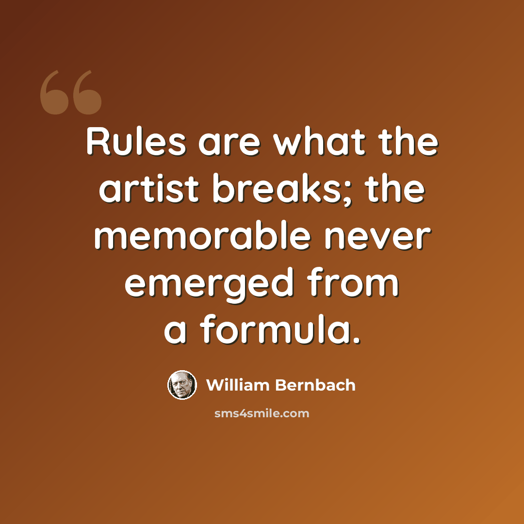 “Rules are what the artist breaks; the memorable never emerged from a formula.” quote by William Bernbach
