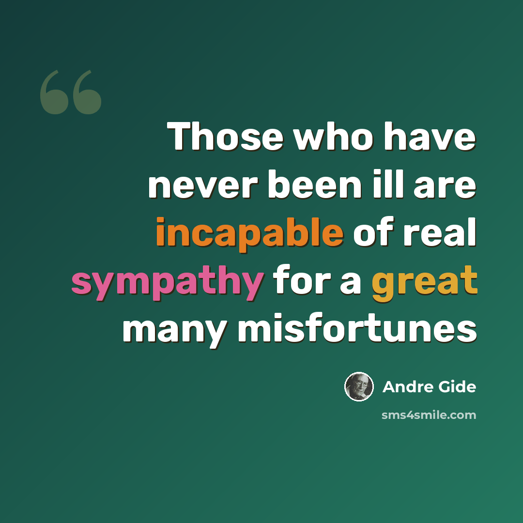 “Those who have never been ill are incapable of real sympathy for a great many misfortunes” quote by Andre Gide