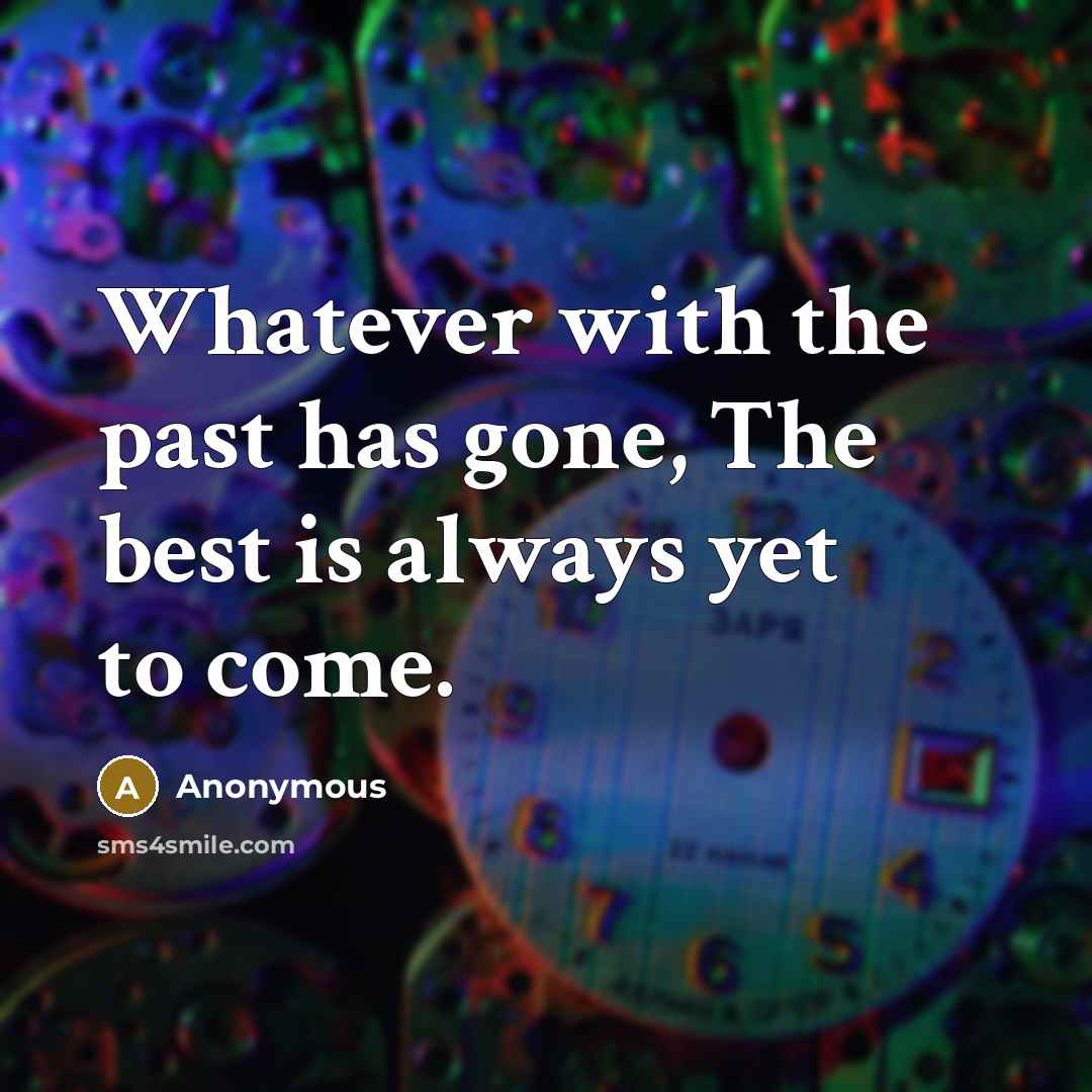 “Whatever with the past has gone, The best is always yet to come.” quote by Anonymous
