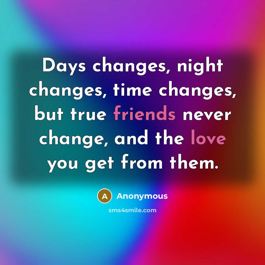 “Days changes, night changes, time changes, but true friends never change, and the love you get from them.” quote by Anonymous