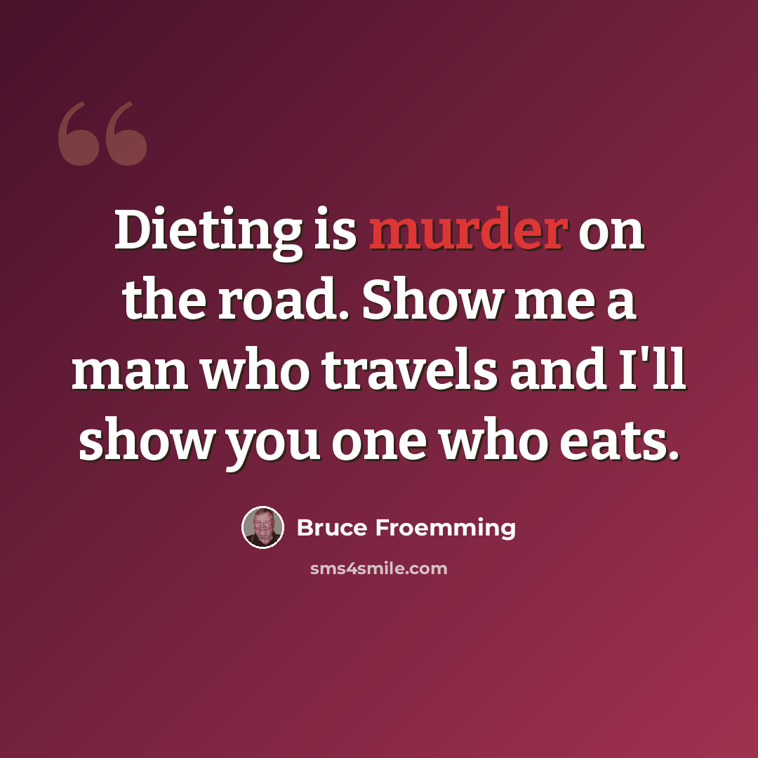 “Dieting is murder on the road. Show me a man who travels and I'll show you one who eats.” quote by Bruce Froemming