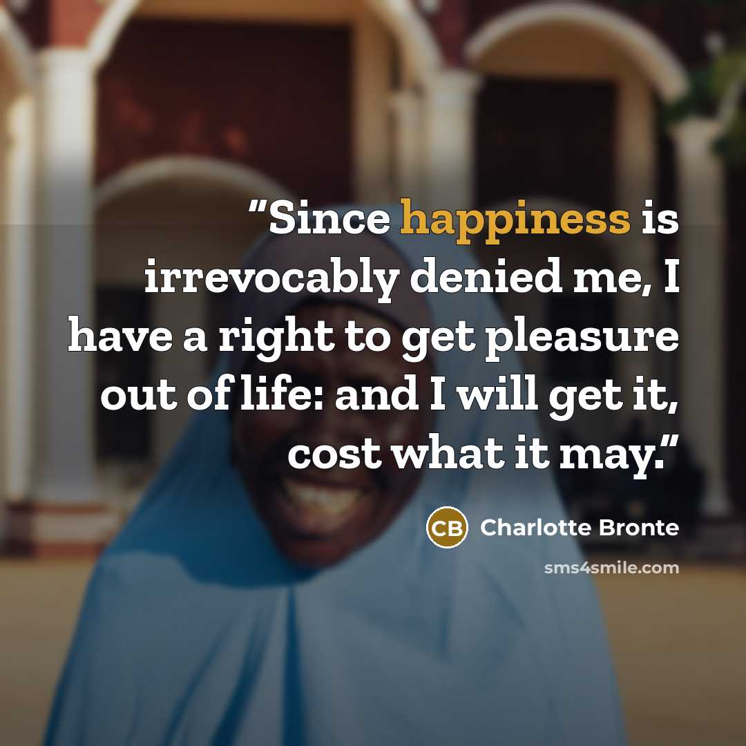 “Since happiness is irrevocably denied me, I have a right to get pleasure out of life: and I will get it, cost what it may.” quote by Charlotte Brontë