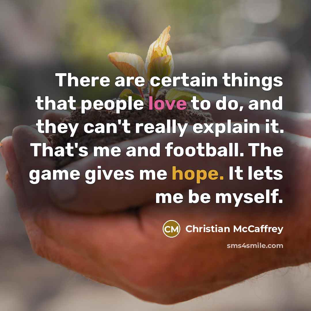 “There are certain things that people love to do, and they can't really explain it. That's me and football. The game gives me hope. It lets me be myself.” quote by Christian McCaffrey