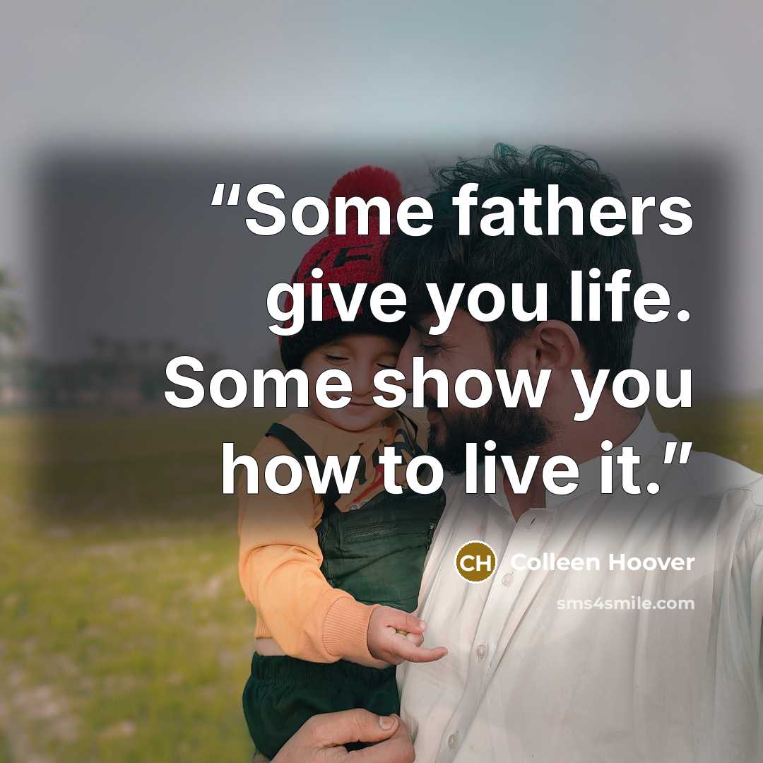 “Some fathers give you life. Some show you how to live it.” quote by Colleen Hoover
