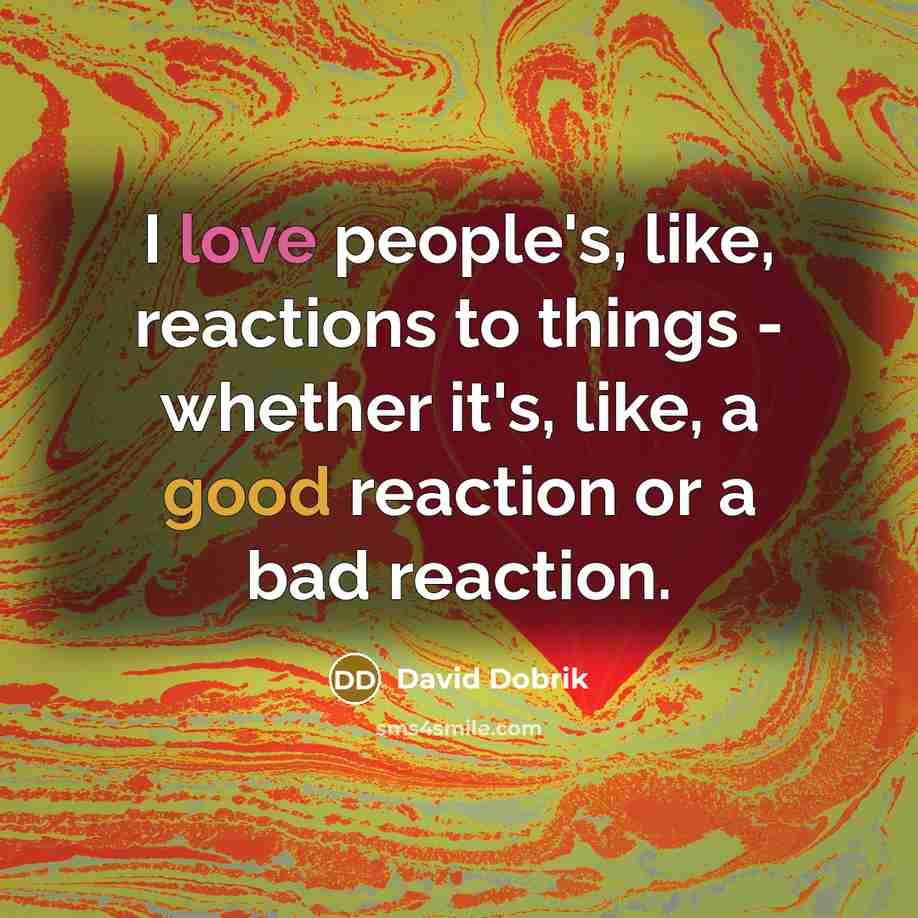 “I love people's, like, reactions to things - whether it's, like, a good reaction or a bad reaction.” quote by David Dobrik