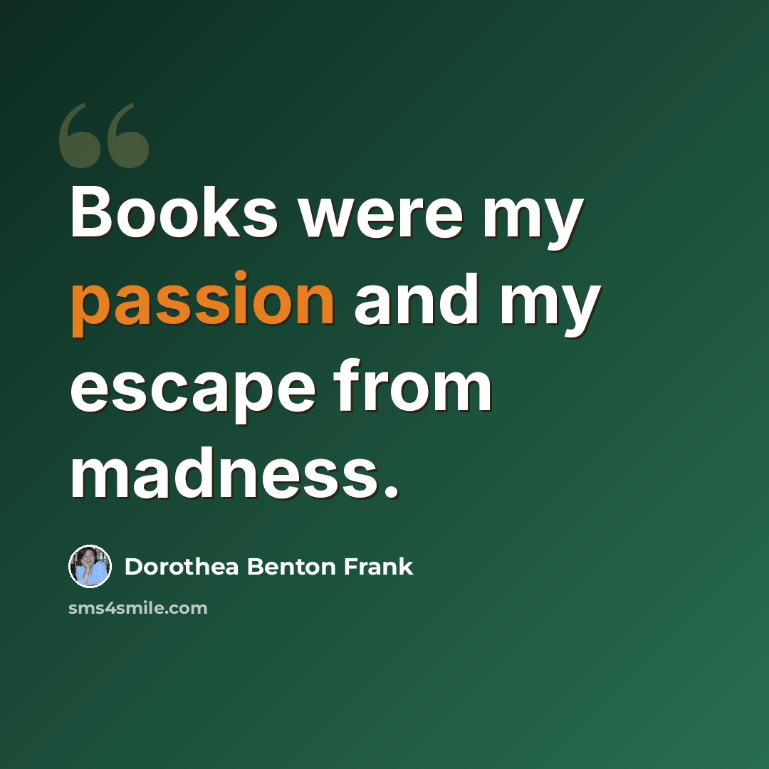 “Books were my passion and my escape from madness.” quote by Dorothea Benton Frank