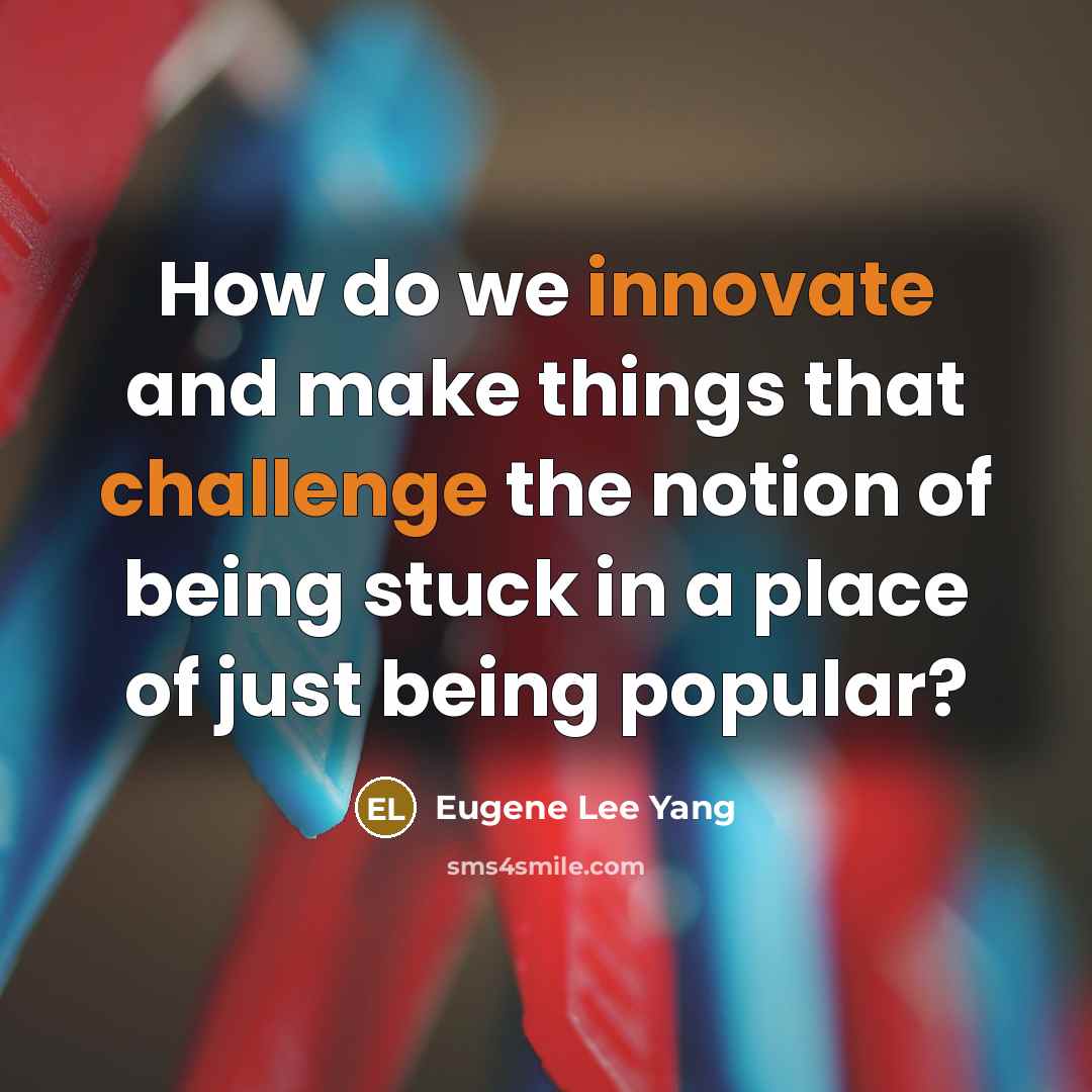 “How do we innovate and make things that challenge the notion of being stuck in a place of just being popular?” quote by Eugene Lee Yang