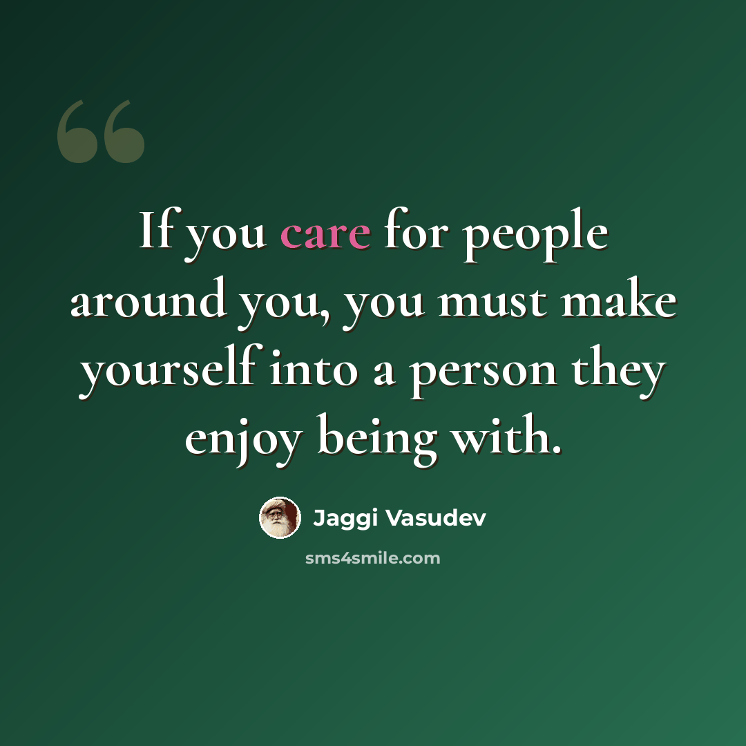 “If you care for people around you, you must make yourself into a person they enjoy being with.” quote by Jaggi Vasudev