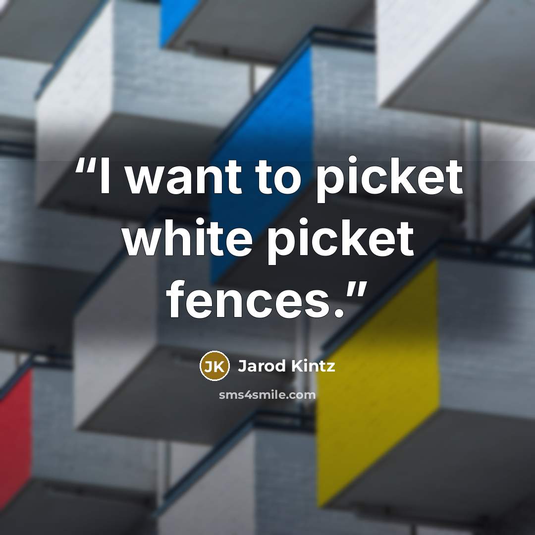 “I want to picket white picket fences.” quote by Jarod Kintz