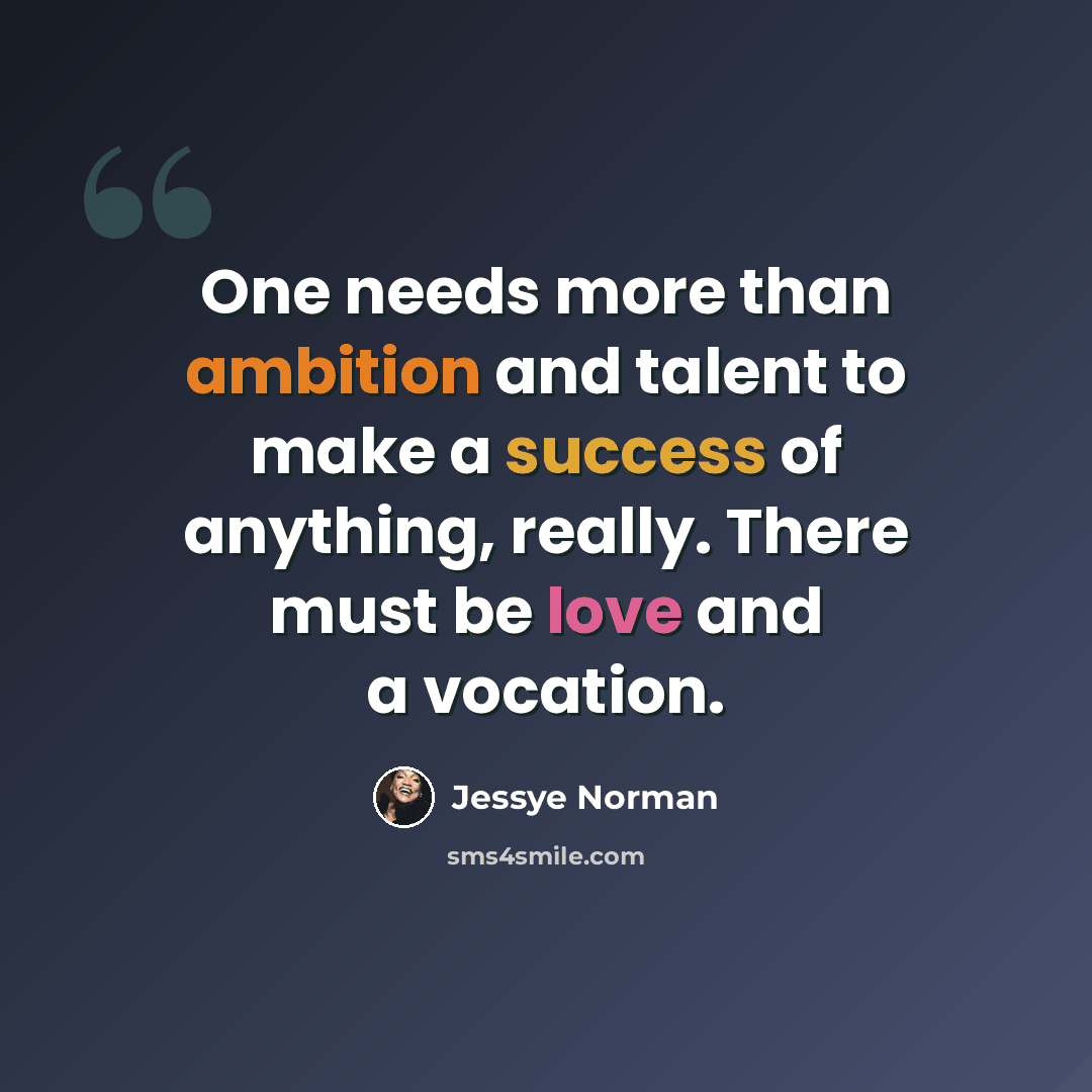 “One needs more than ambition and talent to make a success of anything, really. There must be love and a vocation.” quote by Jessye Norman