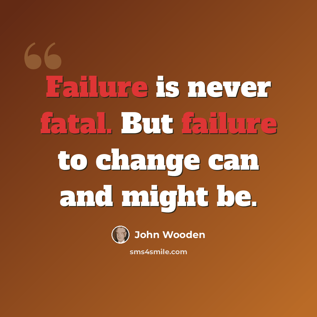 “Failure is never fatal. But failure to change can and might be.” quote by John Wooden