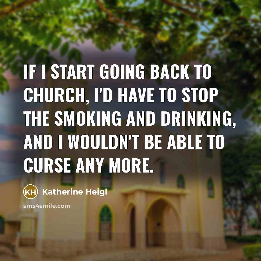 “If I start going back to church, I'd have to stop the smoking and drinking, and I wouldn't be able to curse any more.” quote by Katherine Heigl