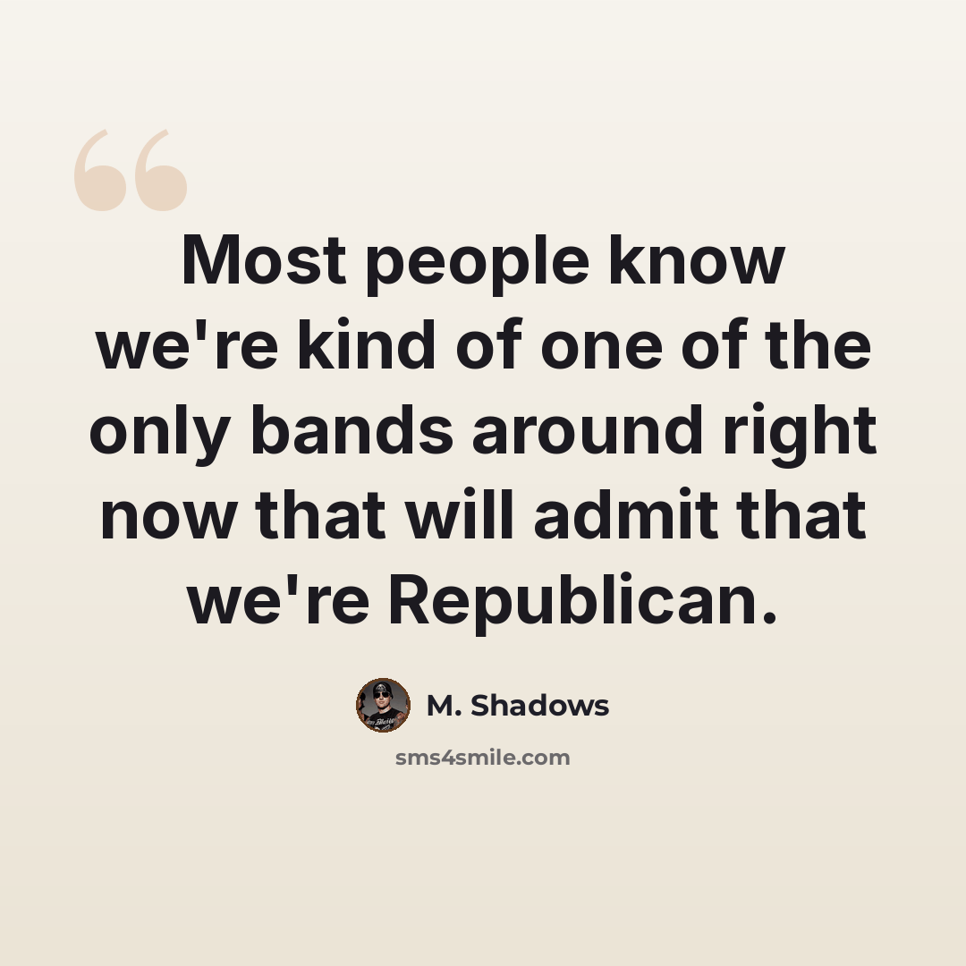 “Most people know we're kind of one of the only bands around right now that will admit that we're Republican.” quote by M. Shadows