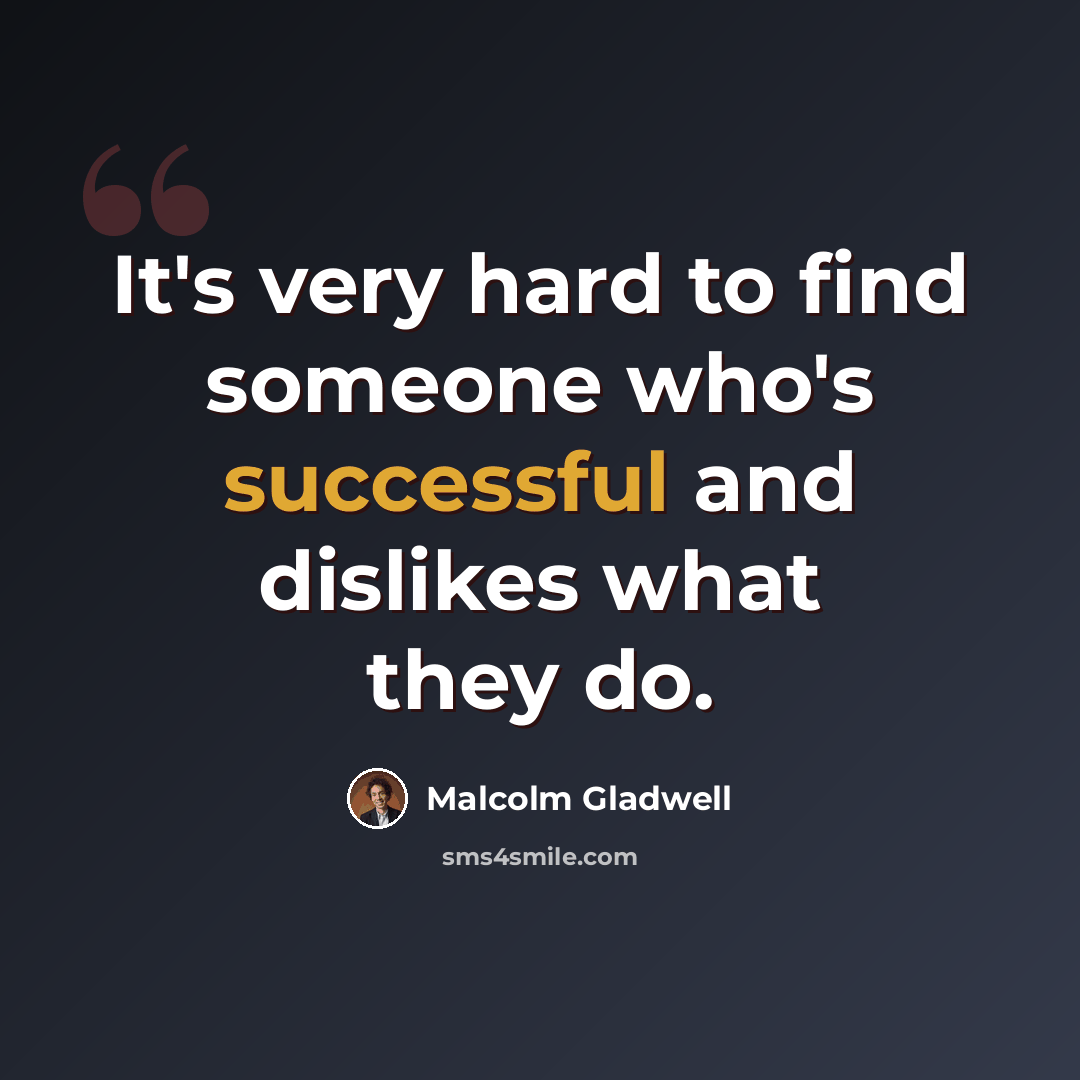 “It's very hard to find someone who's successful and dislikes what they do.” quote by Malcolm Gladwell