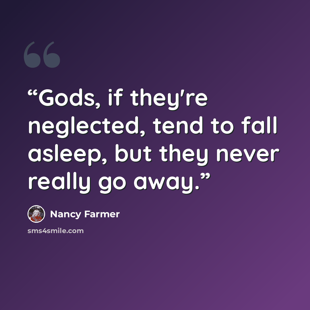 “Gods, if they're neglected, tend to fall asleep, but they never really go away.” quote by Nancy Farmer