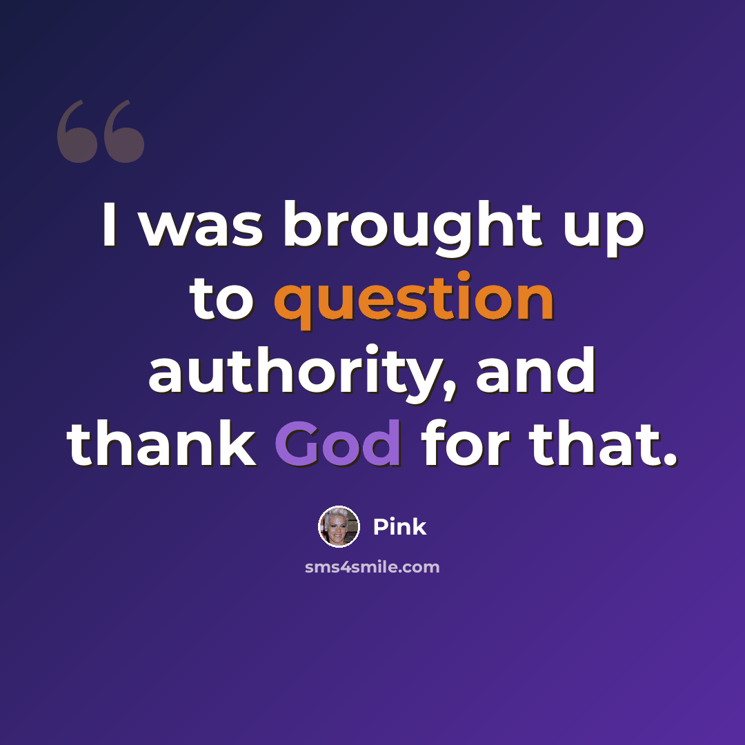 “I was brought up to question authority, and thank God for that.” quote by Pink