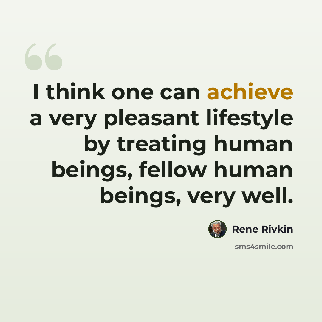 “I think one can achieve a very pleasant lifestyle by treating human beings, fellow human beings, very well.” quote by Rene Rivkin