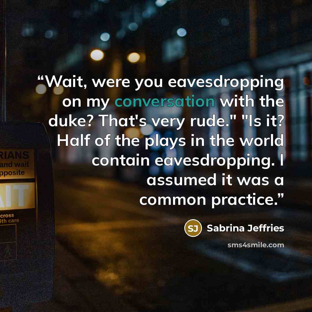“Wait, were you eavesdropping on my conversation with the duke? That's very rude." "Is it? Half of the plays in the world contain eavesdropping. I assumed it was a common practice.” quote by Sabrina Jeffries