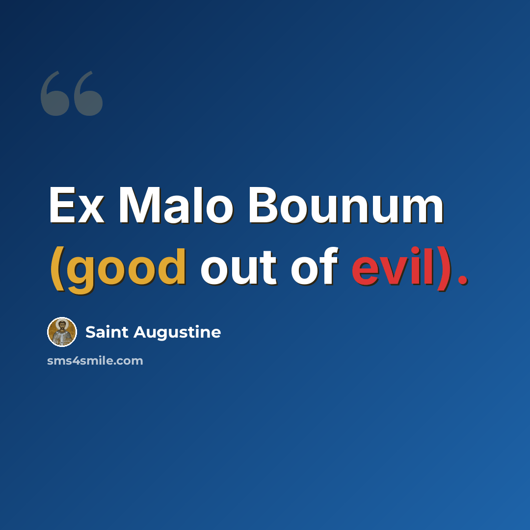 “Ex Malo Bounum (good out of evil).” quote by Saint Augustine