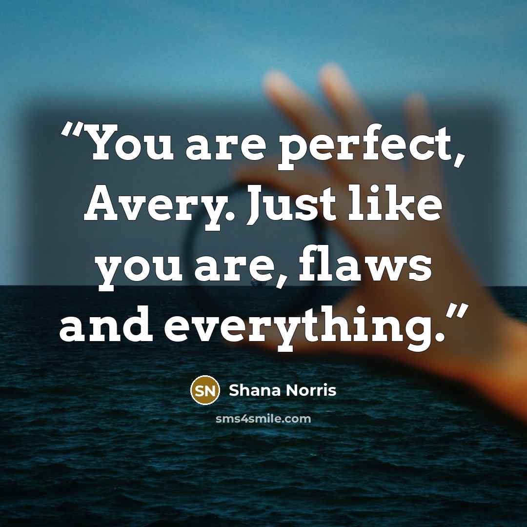 “You are perfect, Avery. Just like you are, flaws and everything.” quote by Shana Norris