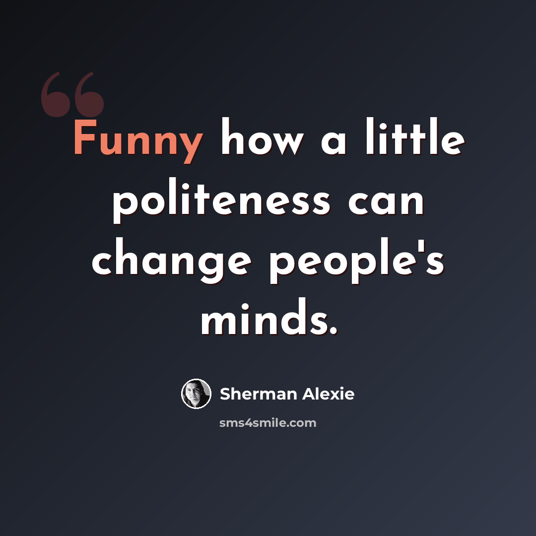 “Funny how a little politeness can change people's minds.” quote by Sherman Alexie