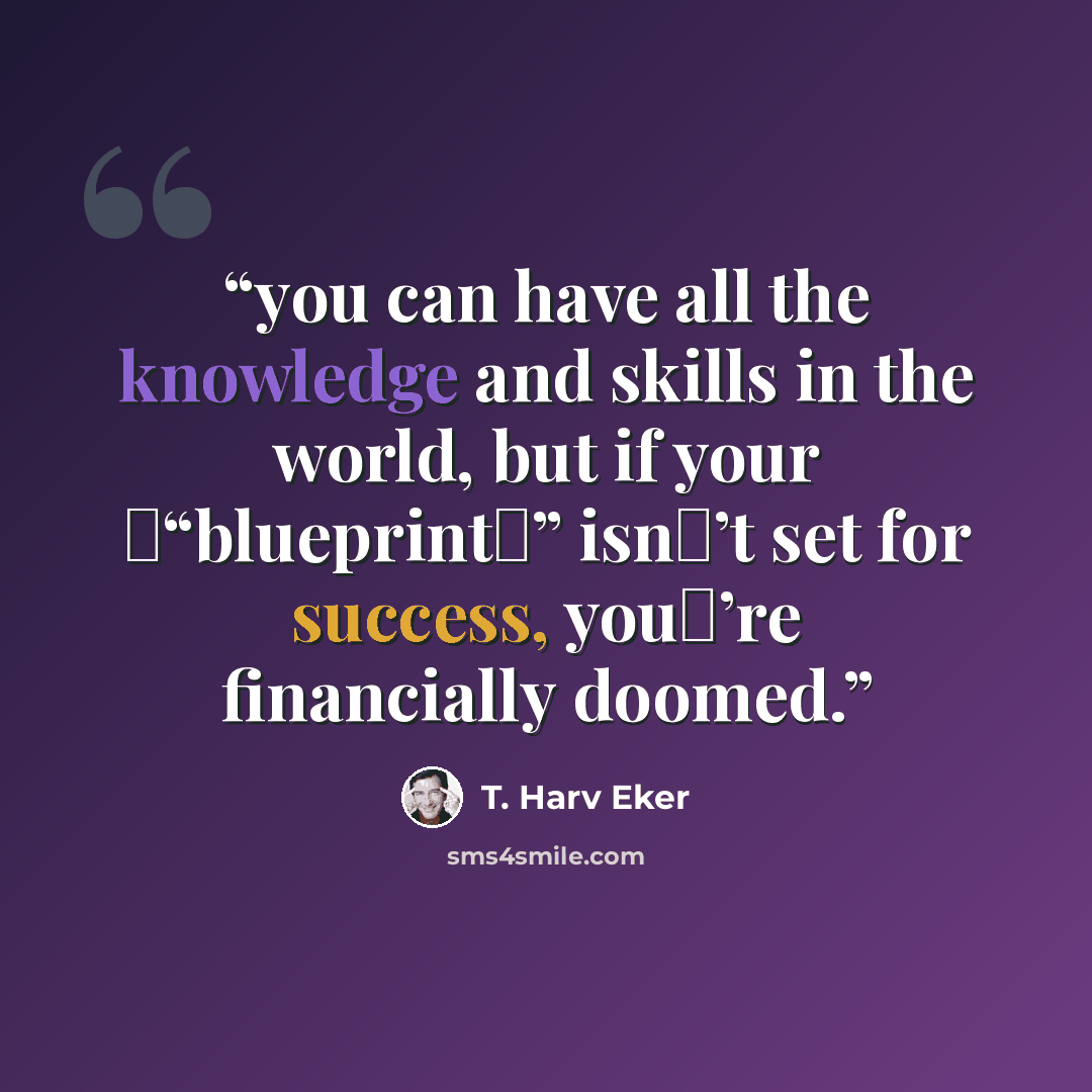“you can have all the knowledge and skills in the world, but if your “blueprint” isn’t set for success, you’re financially doomed.” quote by T. Harv Eker
