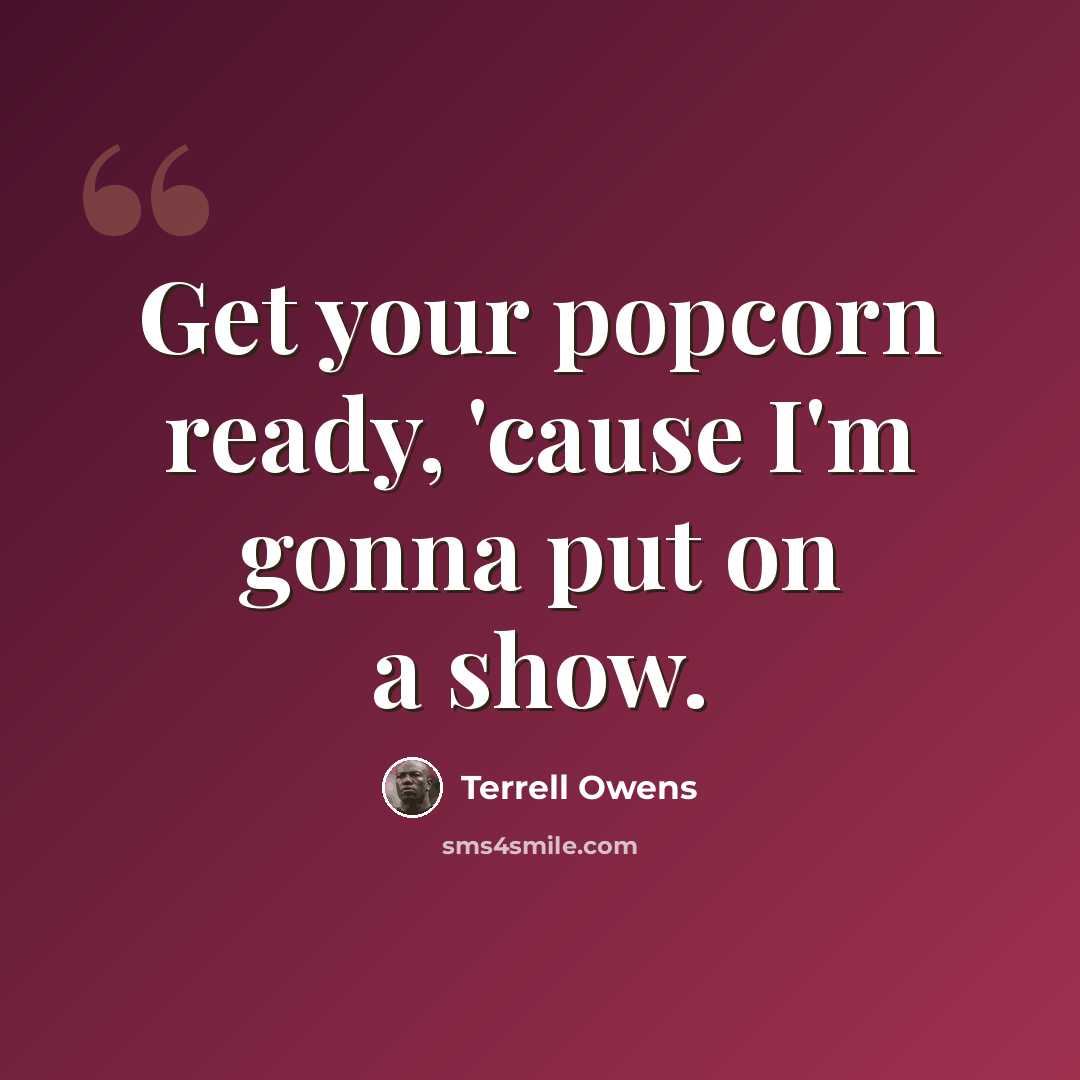 “Get your popcorn ready, 'cause I'm gonna put on a show.” quote by Terrell Owens
