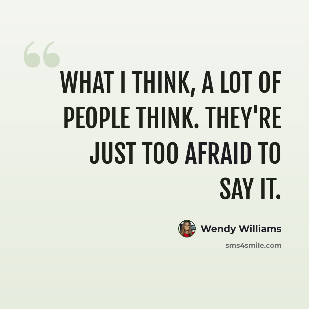 “What I think, a lot of people think. They're just too afraid to say it.” quote by Wendy Williams