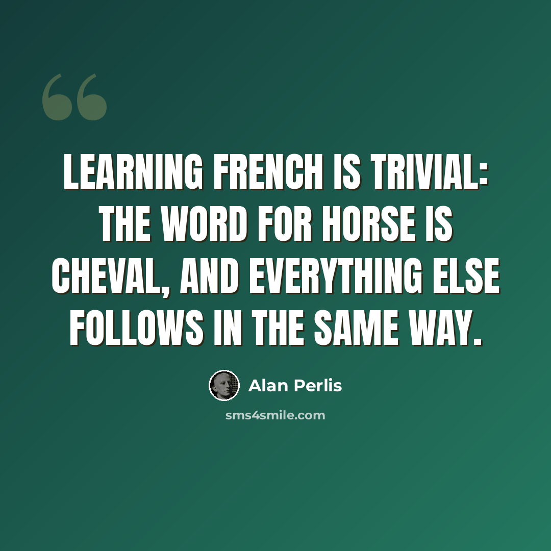 “Learning French is trivial: the word for horse is cheval, and everything else follows in the same way.” quote by Alan Perlis