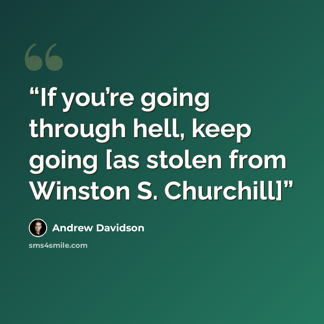 “If you’re going through hell, keep going [as stolen from Winston S. Churchill]” quote by Andrew Davidson