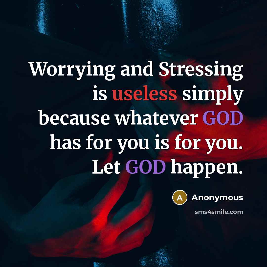 “Worrying and Stressing is useless simply because whatever GOD has for you is for you. Let GOD happen.” quote by Anonymous