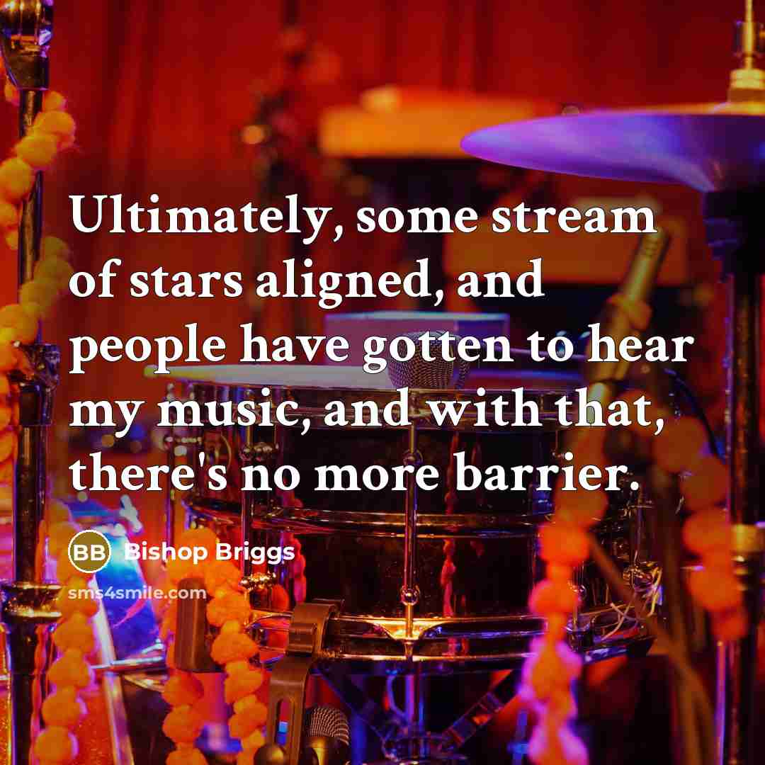 “Ultimately, some stream of stars aligned, and people have gotten to hear my music, and with that, there's no more barrier.” quote by Bishop Briggs