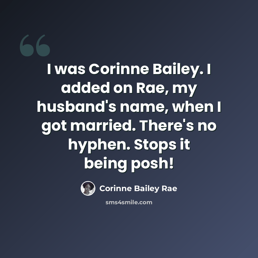“I was Corinne Bailey. I added on Rae, my husband's name, when I got married. There's no hyphen. Stops it being posh!” quote by Corinne Bailey Rae