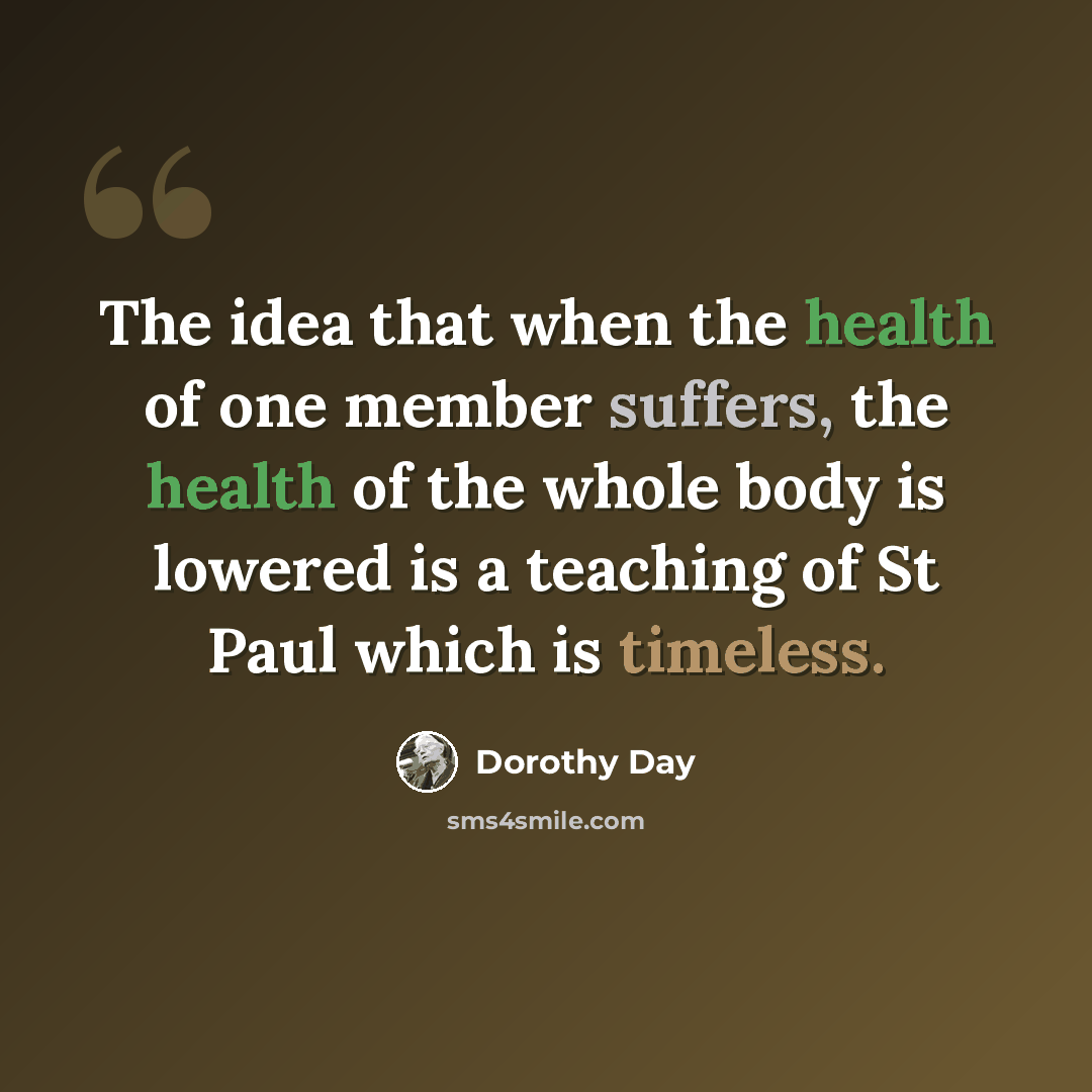 “The idea that when the health of one member suffers, the health of the whole body is lowered is a teaching of St Paul which is timeless.” quote by Dorothy Day