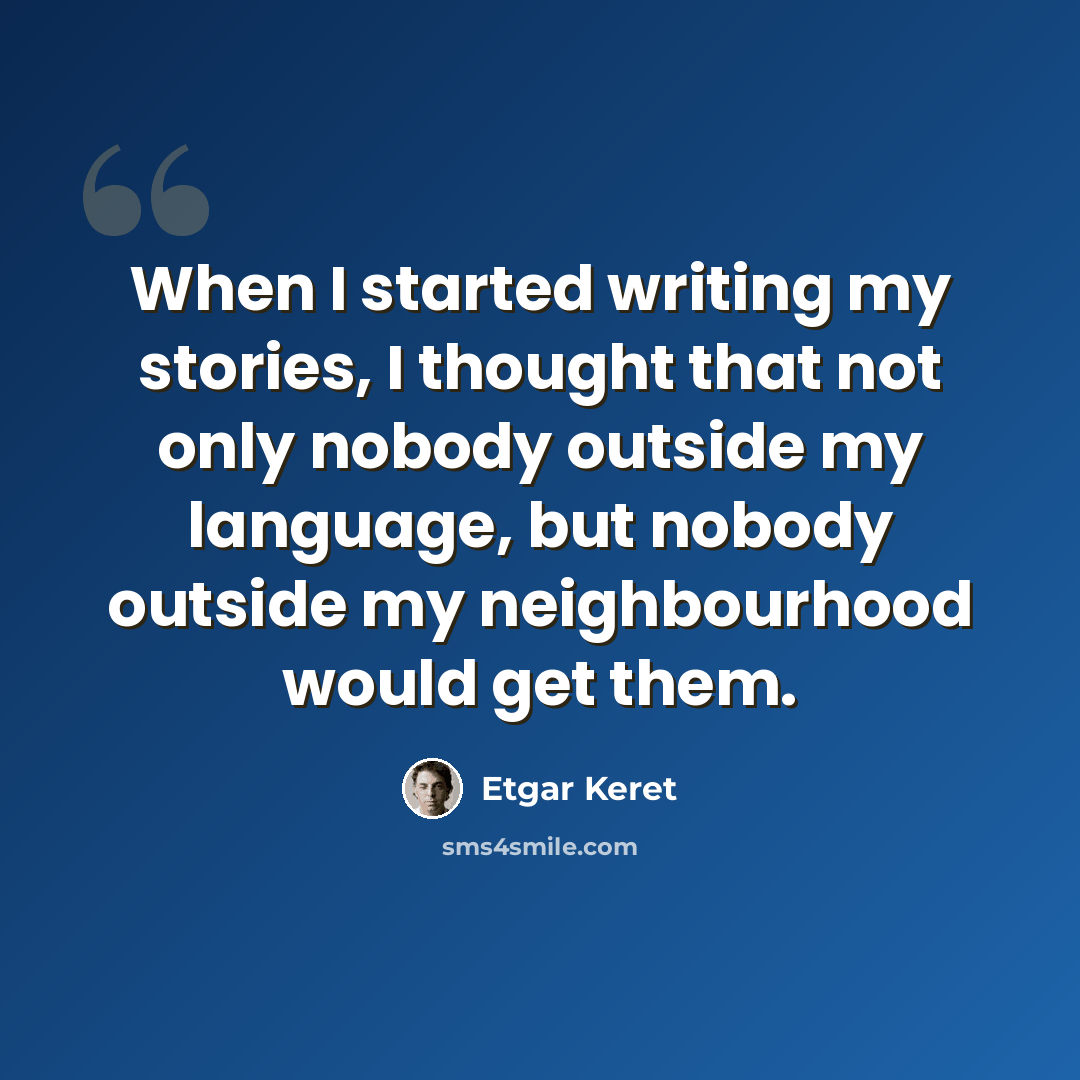 “When I started writing my stories, I thought that not only nobody outside my language, but nobody outside my neighbourhood would get them.” quote by Etgar Keret