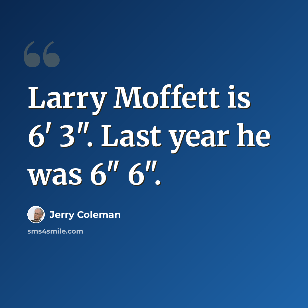 “Larry Moffett is 6' 3". Last year he was 6" 6".” quote by Jerry Coleman